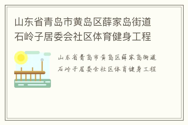 山東省青島市黃島區(qū)薛家島街道石嶺子居委會社區(qū)體育健身工程 山東省青島市黃島區(qū)薛家島街道石嶺子居委會社區(qū)體育健身工程