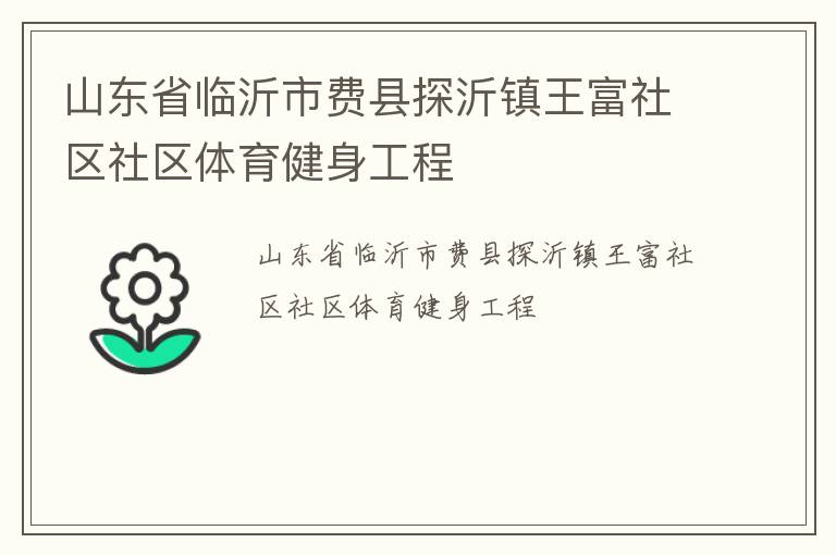 山東省臨沂市費(fèi)縣探沂鎮(zhèn)王富社區(qū)社區(qū)體育健身工程 山東省臨沂市費(fèi)縣探沂鎮(zhèn)王富社區(qū)社區(qū)體育健身工程