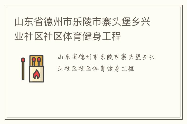 山東省德州市樂(lè)陵市寨頭堡鄉(xiāng)興業(yè)社區(qū)社區(qū)體育健身工程 山東省德州市樂(lè)陵市寨頭堡鄉(xiāng)興業(yè)社區(qū)社區(qū)體育健身工程