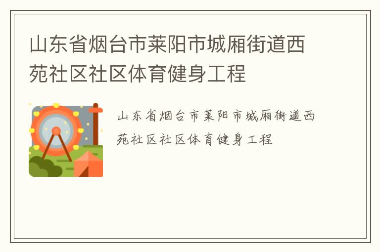 山東省煙臺市萊陽市城廂街道西苑社區(qū)社區(qū)體育健身工程 山東省煙臺市萊陽市城廂街道西苑社區(qū)社區(qū)體育健身工程