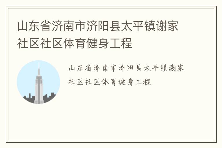 山東省濟(jì)南市濟(jì)陽縣太平鎮(zhèn)謝家社區(qū)社區(qū)體育健身工程 山東省濟(jì)南市濟(jì)陽縣太平鎮(zhèn)謝家社區(qū)社區(qū)體育健身工程