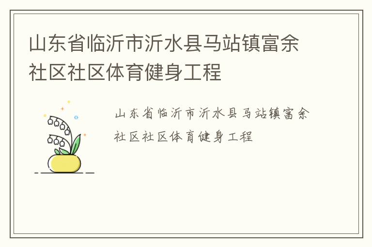 山東省臨沂市沂水縣馬站鎮(zhèn)富余社區(qū)社區(qū)體育健身工程 山東省臨沂市沂水縣馬站鎮(zhèn)富余社區(qū)社區(qū)體育健身工程