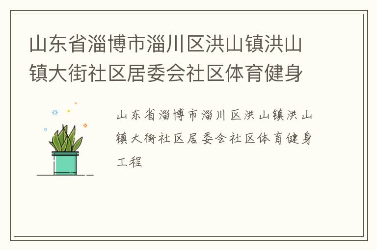 山東省淄博市淄川區(qū)洪山鎮(zhèn)洪山鎮(zhèn)大街社區(qū)居委會(huì)社區(qū)體育健身工程 山東省淄博市淄川區(qū)洪山鎮(zhèn)洪山鎮(zhèn)大街社區(qū)居委會(huì)社區(qū)體育健身工程