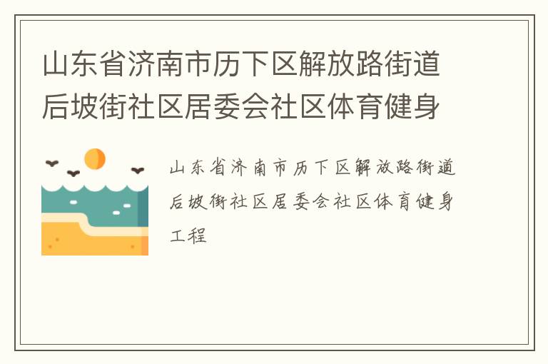 山東省濟南市歷下區(qū)解放路街道后坡街社區(qū)居委會社區(qū)體育健身工程 山東省濟南市歷下區(qū)解放路街道后坡街社區(qū)居委會社區(qū)體育健身工程