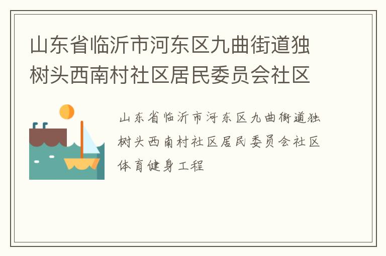 山東省臨沂市河東區(qū)九曲街道獨樹頭西南村社區(qū)居民委員會社區(qū)體育健身工程