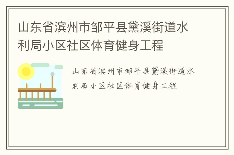 山東省濱州市鄒平縣黛溪街道水利局小區(qū)社區(qū)體育健身工程 山東省濱州市鄒平縣黛溪街道水利局小區(qū)社區(qū)體育健身工程