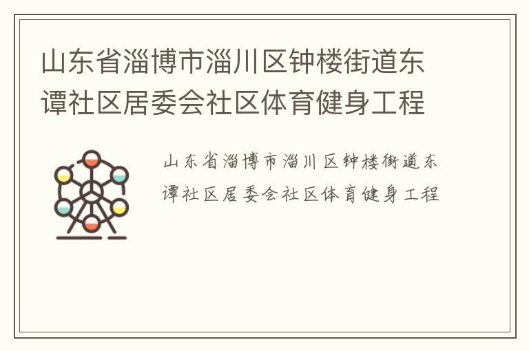 山東省淄博市淄川區(qū)鐘樓街道東譚社區(qū)居委會(huì)社區(qū)體育健身工程 山東省淄博市淄川區(qū)鐘樓街道東譚社區(qū)居委會(huì)社區(qū)體育健身工程