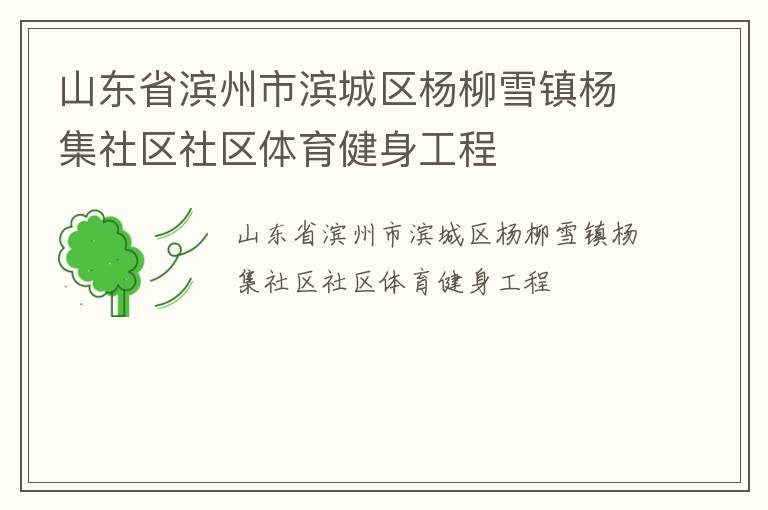 山東省濱州市濱城區(qū)楊柳雪鎮(zhèn)楊集社區(qū)社區(qū)體育健身工程 山東省濱州市濱城區(qū)楊柳雪鎮(zhèn)楊集社區(qū)社區(qū)體育健身工程