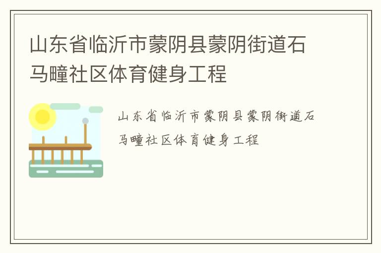 山東省臨沂市蒙陰縣蒙陰街道石馬疃社區(qū)體育健身工程 山東省臨沂市蒙陰縣蒙陰街道石馬疃社區(qū)體育健身工程