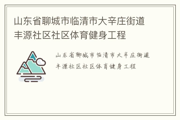 山東省聊城市臨清市大辛莊街道豐源社區(qū)社區(qū)體育健身工程 山東省聊城市臨清市大辛莊街道豐源社區(qū)社區(qū)體育健身工程