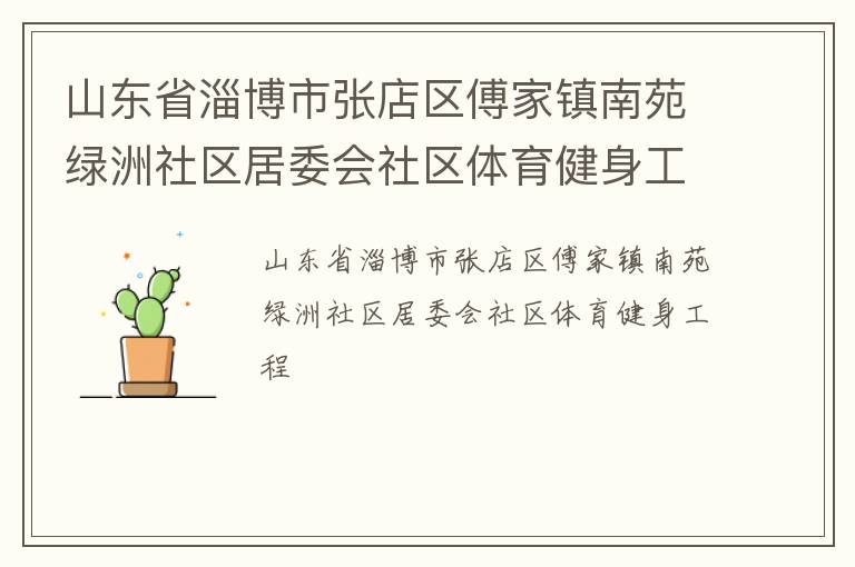 山東省淄博市張店區(qū)傅家鎮(zhèn)南苑綠洲社區(qū)居委會(huì)社區(qū)體育健身工程 山東省淄博市張店區(qū)傅家鎮(zhèn)南苑綠洲社區(qū)居委會(huì)社區(qū)體育健身工程