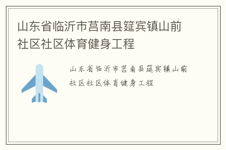 山東省臨沂市莒南縣筵賓鎮(zhèn)山前社區(qū)社區(qū)體育健身工程 山東省臨沂市莒南縣筵賓鎮(zhèn)山前社區(qū)社區(qū)體育健身工程