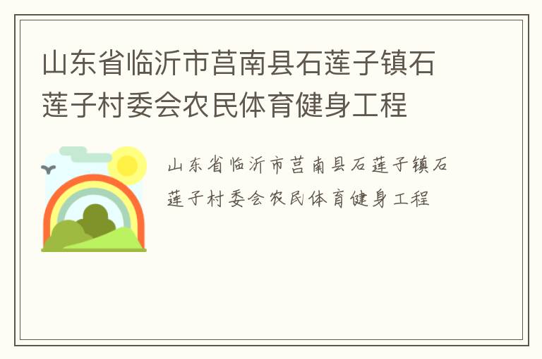 山東省臨沂市莒南縣石蓮子鎮(zhèn)石蓮子村委會(huì)農(nóng)民體育健身工程 山東省臨沂市莒南縣石蓮子鎮(zhèn)石蓮子村委會(huì)農(nóng)民體育健身工程