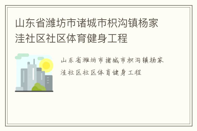 山東省濰坊市諸城市枳溝鎮(zhèn)楊家洼社區(qū)社區(qū)體育健身工程 山東省濰坊市諸城市枳溝鎮(zhèn)楊家洼社區(qū)社區(qū)體育健身工程