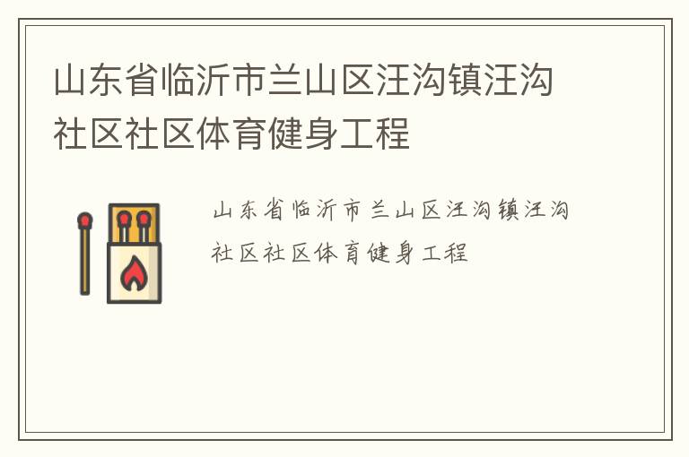 山東省臨沂市蘭山區(qū)汪溝鎮(zhèn)汪溝社區(qū)社區(qū)體育健身工程 山東省臨沂市蘭山區(qū)汪溝鎮(zhèn)汪溝社區(qū)社區(qū)體育健身工程