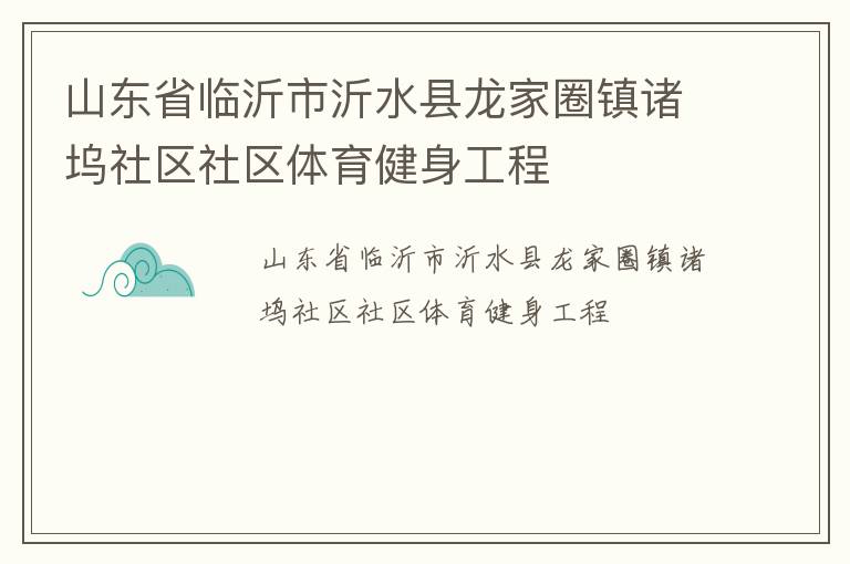 山東省臨沂市沂水縣龍家圈鎮(zhèn)諸塢社區(qū)社區(qū)體育健身工程 山東省臨沂市沂水縣龍家圈鎮(zhèn)諸塢社區(qū)社區(qū)體育健身工程