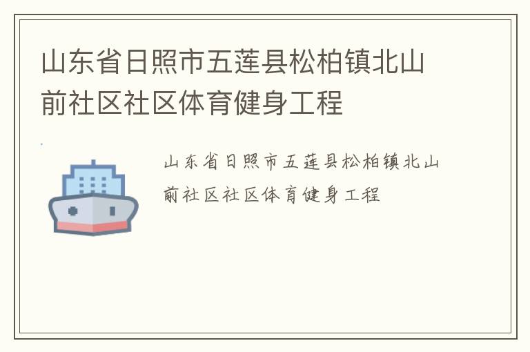 山東省日照市五蓮縣松柏鎮(zhèn)北山前社區(qū)社區(qū)體育健身工程 山東省日照市五蓮縣松柏鎮(zhèn)北山前社區(qū)社區(qū)體育健身工程