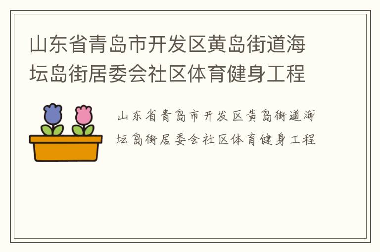 山東省青島市開發(fā)區(qū)黃島街道海壇島街居委會(huì)社區(qū)體育健身工程 山東省青島市開發(fā)區(qū)黃島街道海壇島街居委會(huì)社區(qū)體育健身工程