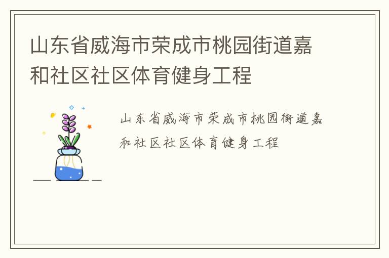 山東省威海市榮成市桃園街道嘉和社區(qū)社區(qū)體育健身工程 山東省威海市榮成市桃園街道嘉和社區(qū)社區(qū)體育健身工程