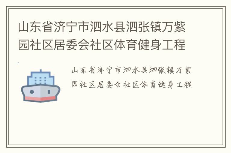 山東省濟(jì)寧市泗水縣泗張鎮(zhèn)萬紫園社區(qū)居委會社區(qū)體育健身工程 山東省濟(jì)寧市泗水縣泗張鎮(zhèn)萬紫園社區(qū)居委會社區(qū)體育健身工程