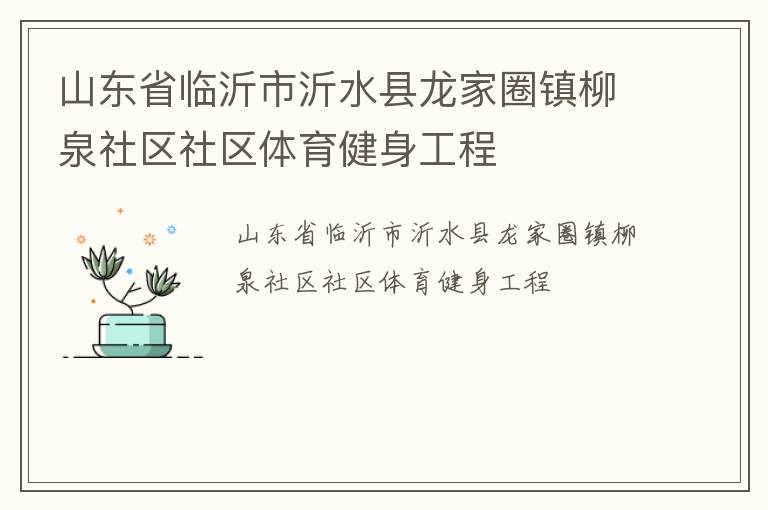 山東省臨沂市沂水縣龍家圈鎮(zhèn)柳泉社區(qū)社區(qū)體育健身工程 山東省臨沂市沂水縣龍家圈鎮(zhèn)柳泉社區(qū)社區(qū)體育健身工程