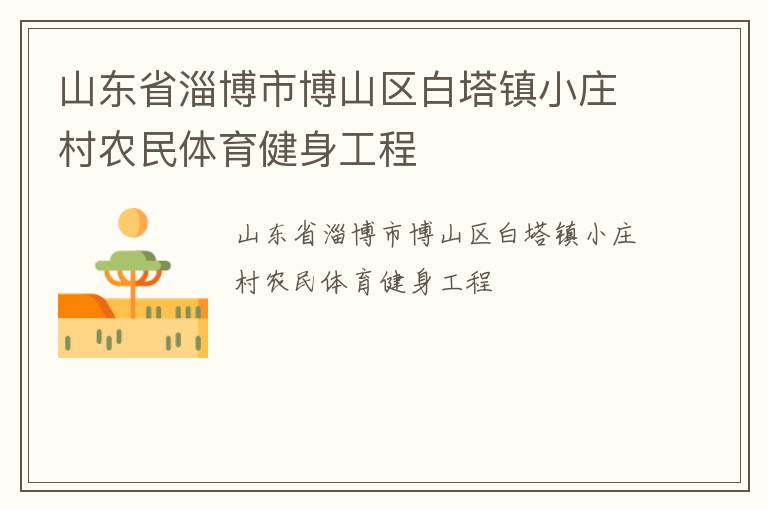 山東省淄博市博山區(qū)白塔鎮(zhèn)小莊村農(nóng)民體育健身工程 山東省淄博市博山區(qū)白塔鎮(zhèn)小莊村農(nóng)民體育健身工程
