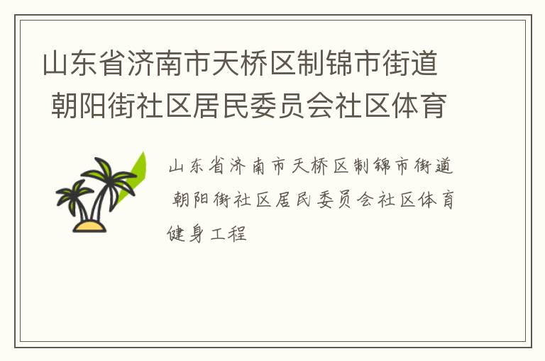 山東省濟(jì)南市天橋區(qū)制錦市街道 朝陽街社區(qū)居民委員會社區(qū)體育健身工程 山東省濟(jì)南市天橋區(qū)制錦市街道 朝陽街社區(qū)居民委員會社區(qū)體育健身工程