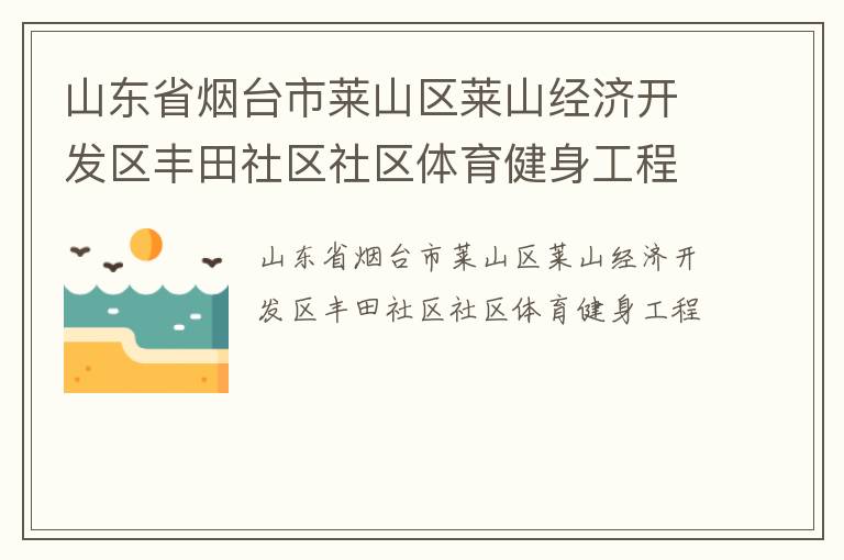 山東省煙臺(tái)市萊山區(qū)萊山經(jīng)濟(jì)開發(fā)區(qū)豐田社區(qū)社區(qū)體育健身工程 山東省煙臺(tái)市萊山區(qū)萊山經(jīng)濟(jì)開發(fā)區(qū)豐田社區(qū)社區(qū)體育健身工程