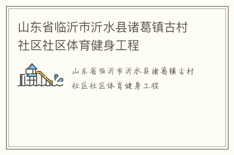 山東省臨沂市沂水縣諸葛鎮(zhèn)古村社區(qū)社區(qū)體育健身工程 山東省臨沂市沂水縣諸葛鎮(zhèn)古村社區(qū)社區(qū)體育健身工程