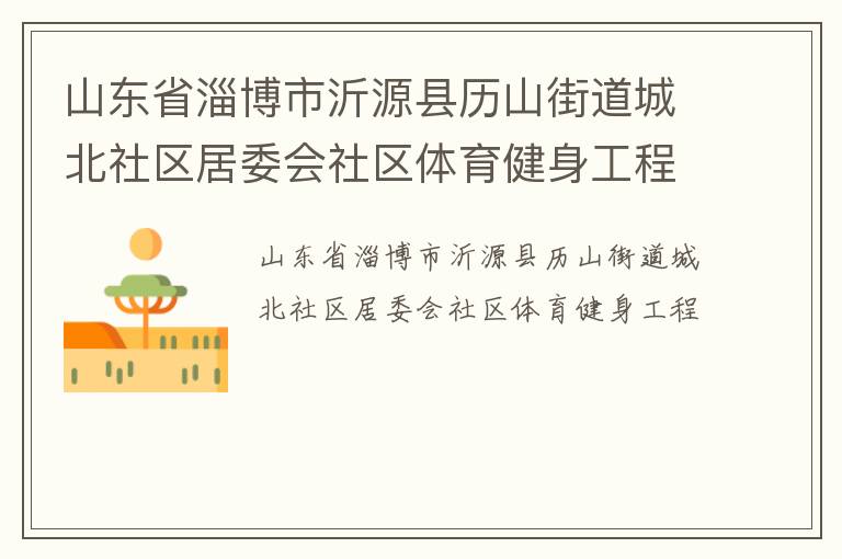山東省淄博市沂源縣歷山街道城北社區(qū)居委會社區(qū)體育健身工程 山東省淄博市沂源縣歷山街道城北社區(qū)居委會社區(qū)體育健身工程