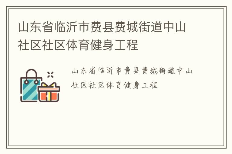 山東省臨沂市費(fèi)縣費(fèi)城街道中山社區(qū)社區(qū)體育健身工程 山東省臨沂市費(fèi)縣費(fèi)城街道中山社區(qū)社區(qū)體育健身工程