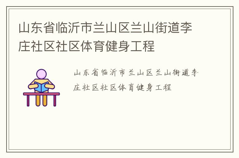 山東省臨沂市蘭山區(qū)蘭山街道李莊社區(qū)社區(qū)體育健身工程 山東省臨沂市蘭山區(qū)蘭山街道李莊社區(qū)社區(qū)體育健身工程
