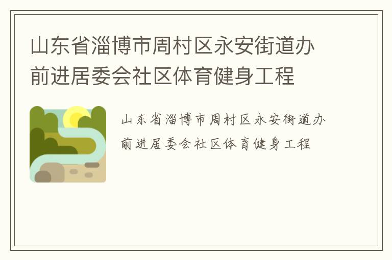 山東省淄博市周村區(qū)永安街道辦前進(jìn)居委會(huì)社區(qū)體育健身工程 山東省淄博市周村區(qū)永安街道辦前進(jìn)居委會(huì)社區(qū)體育健身工程