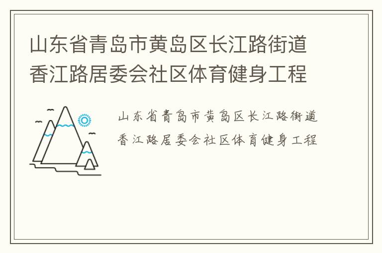 山東省青島市黃島區(qū)長(zhǎng)江路街道香江路居委會(huì)社區(qū)體育健身工程 山東省青島市黃島區(qū)長(zhǎng)江路街道香江路居委會(huì)社區(qū)體育健身工程