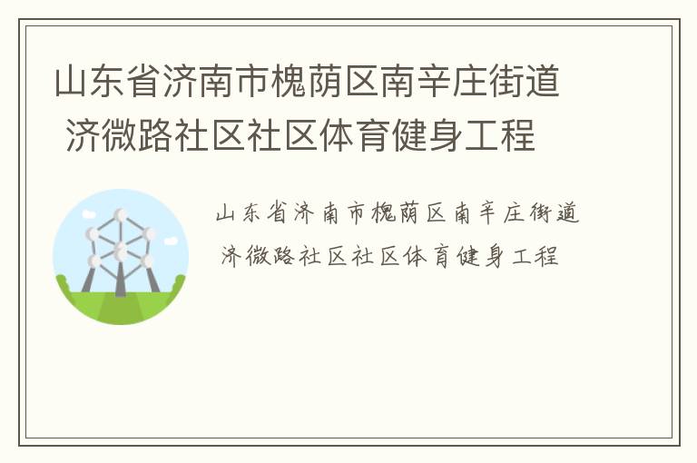 山東省濟(jì)南市槐蔭區(qū)南辛莊街道 濟(jì)微路社區(qū)社區(qū)體育健身工程 山東省濟(jì)南市槐蔭區(qū)南辛莊街道 濟(jì)微路社區(qū)社區(qū)體育健身工程