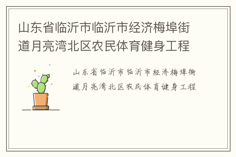 山東省臨沂市臨沂市經(jīng)濟(jì)梅埠街道月亮灣北區(qū)農(nóng)民體育健身工程 山東省臨沂市臨沂市經(jīng)濟(jì)梅埠街道月亮灣北區(qū)農(nóng)民體育健身工程