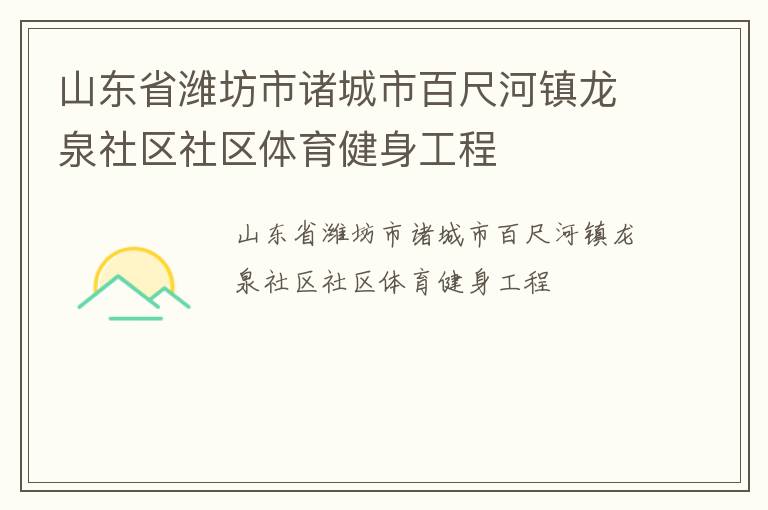 山東省濰坊市諸城市百尺河鎮(zhèn)龍泉社區(qū)社區(qū)體育健身工程 山東省濰坊市諸城市百尺河鎮(zhèn)龍泉社區(qū)社區(qū)體育健身工程