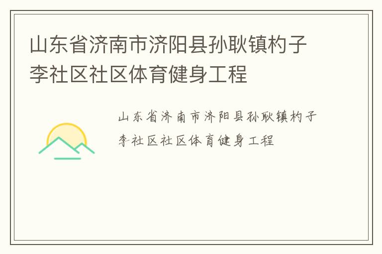 山東省濟(jì)南市濟(jì)陽縣孫耿鎮(zhèn)杓子李社區(qū)社區(qū)體育健身工程 山東省濟(jì)南市濟(jì)陽縣孫耿鎮(zhèn)杓子李社區(qū)社區(qū)體育健身工程