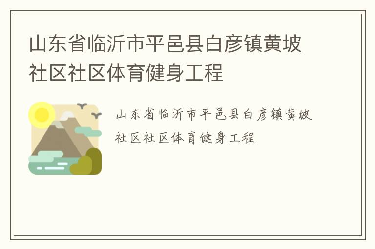山東省臨沂市平邑縣白彥鎮(zhèn)黃坡社區(qū)社區(qū)體育健身工程 山東省臨沂市平邑縣白彥鎮(zhèn)黃坡社區(qū)社區(qū)體育健身工程