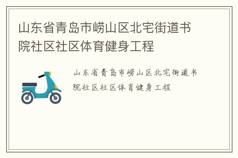山東省青島市嶗山區(qū)北宅街道書院社區(qū)社區(qū)體育健身工程 山東省青島市嶗山區(qū)北宅街道書院社區(qū)社區(qū)體育健身工程