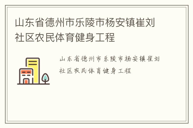 山東省德州市樂陵市楊安鎮(zhèn)崔劉社區(qū)農(nóng)民體育健身工程 山東省德州市樂陵市楊安鎮(zhèn)崔劉社區(qū)農(nóng)民體育健身工程