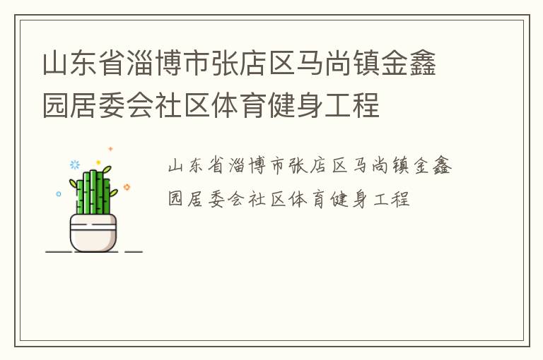 山東省淄博市張店區(qū)馬尚鎮(zhèn)金鑫園居委會社區(qū)體育健身工程 山東省淄博市張店區(qū)馬尚鎮(zhèn)金鑫園居委會社區(qū)體育健身工程