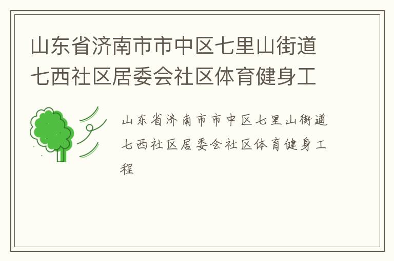 山東省濟南市市中區(qū)七里山街道七西社區(qū)居委會社區(qū)體育健身工程 山東省濟南市市中區(qū)七里山街道七西社區(qū)居委會社區(qū)體育健身工程
