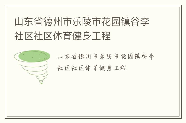山東省德州市樂陵市花園鎮(zhèn)谷李社區(qū)社區(qū)體育健身工程 山東省德州市樂陵市花園鎮(zhèn)谷李社區(qū)社區(qū)體育健身工程