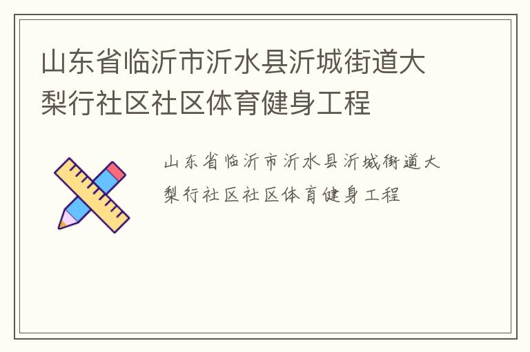 山東省臨沂市沂水縣沂城街道大梨行社區(qū)社區(qū)體育健身工程 山東省臨沂市沂水縣沂城街道大梨行社區(qū)社區(qū)體育健身工程