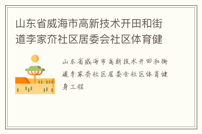 山東省威海市高新技術(shù)開田和街道李家夼社區(qū)居委會社區(qū)體育健身工程 山東省威海市高新技術(shù)開田和街道李家夼社區(qū)居委會社區(qū)體育健身工程
