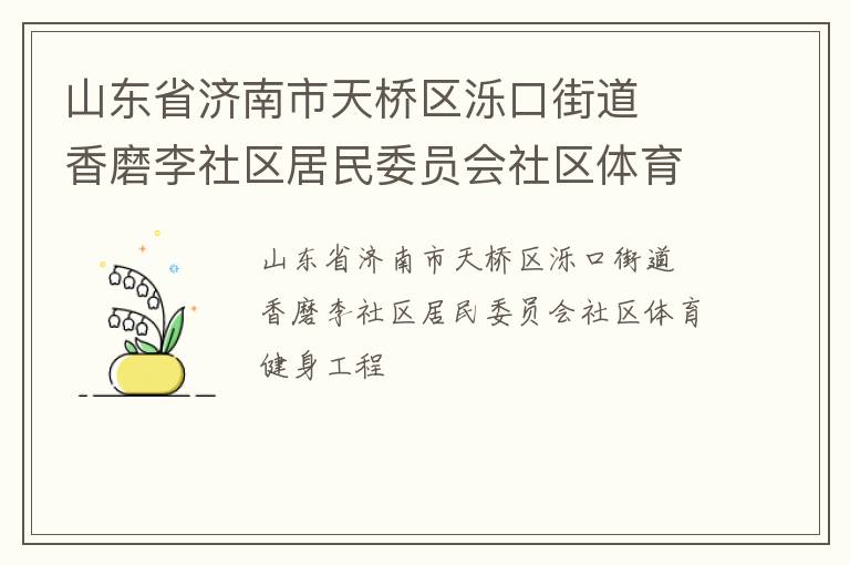 山東省濟(jì)南市天橋區(qū)濼口街道  香磨李社區(qū)居民委員會(huì)社區(qū)體育健身工程 山東省濟(jì)南市天橋區(qū)濼口街道  香磨李社區(qū)居民委員會(huì)社區(qū)體育健身工程