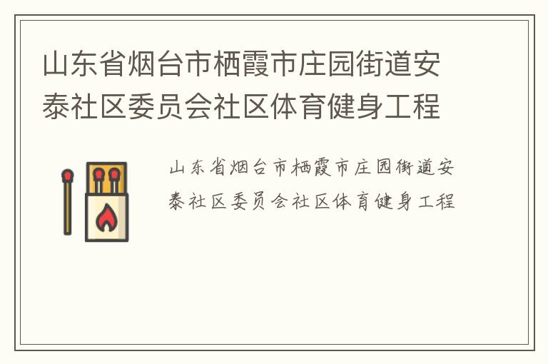 山東省煙臺(tái)市棲霞市莊園街道安泰社區(qū)委員會(huì)社區(qū)體育健身工程 山東省煙臺(tái)市棲霞市莊園街道安泰社區(qū)委員會(huì)社區(qū)體育健身工程