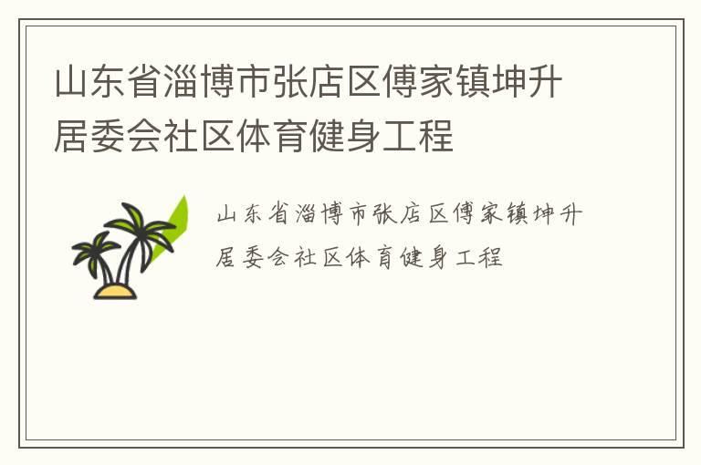 山東省淄博市張店區(qū)傅家鎮(zhèn)坤升居委會社區(qū)體育健身工程 山東省淄博市張店區(qū)傅家鎮(zhèn)坤升居委會社區(qū)體育健身工程