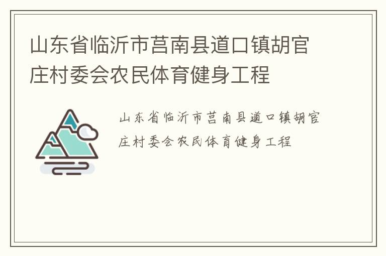 山東省臨沂市莒南縣道口鎮(zhèn)胡官莊村委會農(nóng)民體育健身工程 山東省臨沂市莒南縣道口鎮(zhèn)胡官莊村委會農(nóng)民體育健身工程